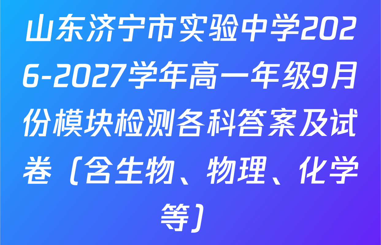 山东济宁市实验中学2026-2027学年高一年级9月份模块检测各科答案及试卷（含生物、物理、化学等）