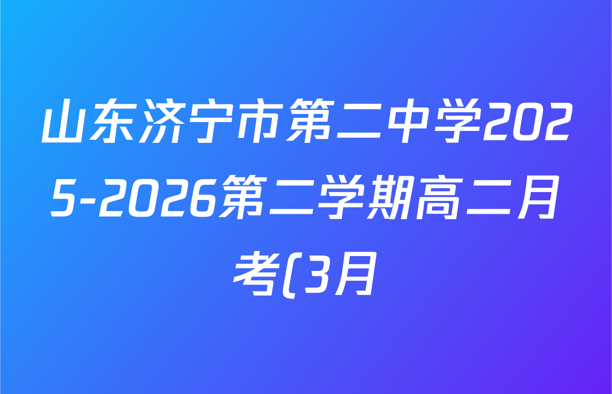 山东济宁市第二中学2025-2026第二学期高二月考(3月)各科试题及答案: 含地理 数学 语文试卷解析 山东济宁市第二中学2025-2026第二学期高二月考(3月)各科试题及答案: 含地理 数学 语文试卷解析