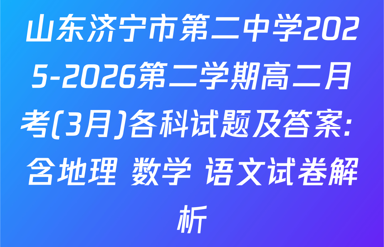 山东济宁市第二中学2025-2026第二学期高二月考(3月)各科试题及答案: 含地理 数学 语文试卷解析