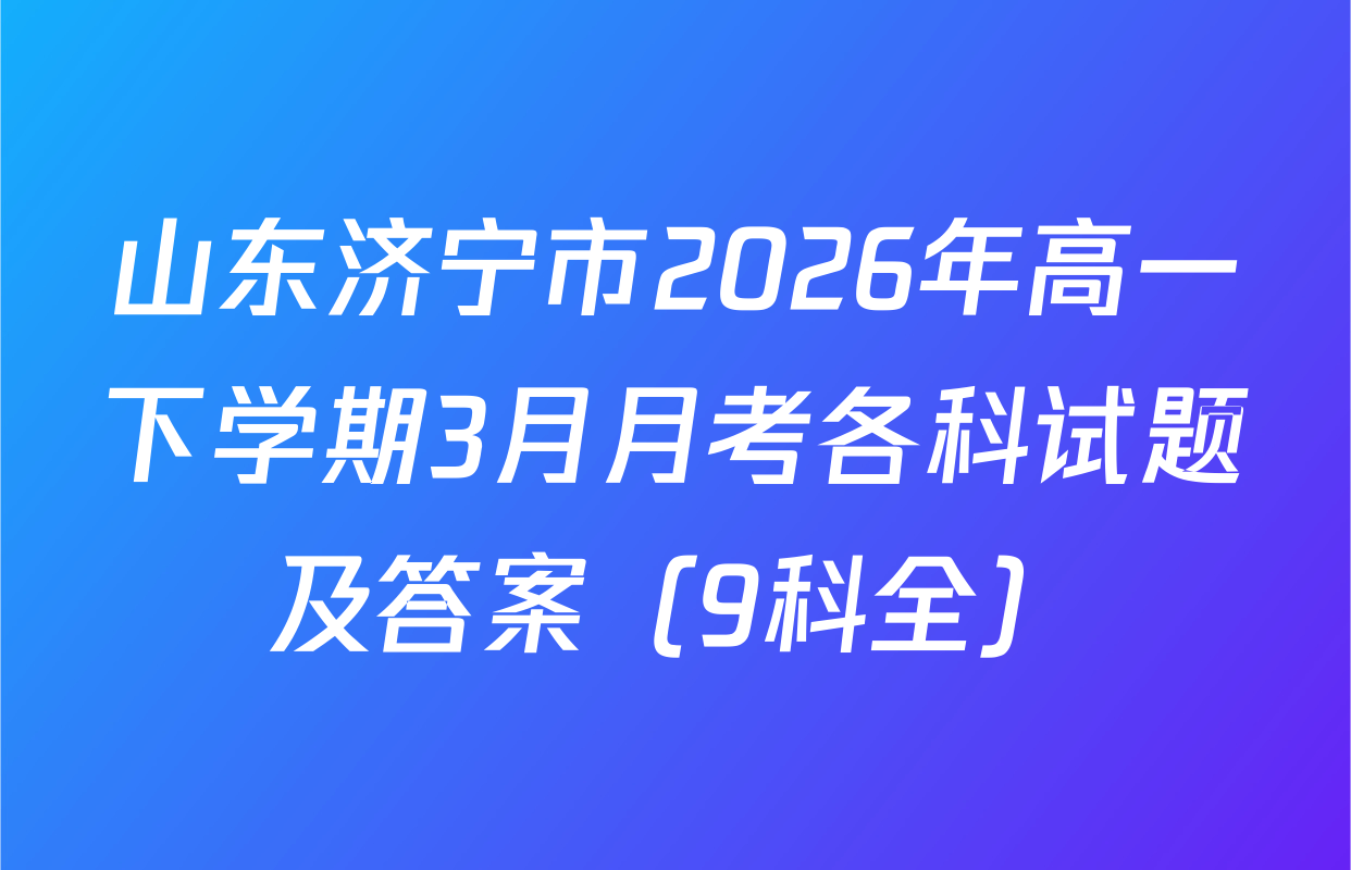 山东济宁市2026年高一下学期3月月考各科试题及答案（9科全）
