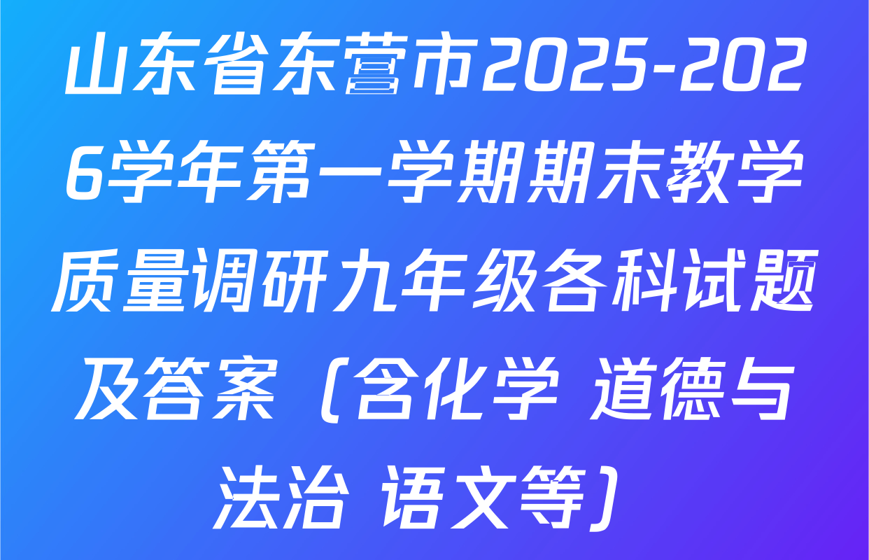 山东省东营市2025-2026学年第一学期期末教学质量调研九年级各科试题及答案（含化学 道德与法治 语文等）
