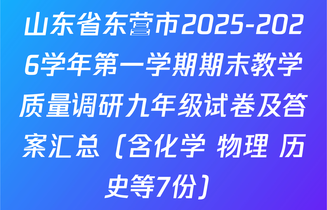 山东省东营市2025-2026学年第一学期期末教学质量调研九年级试卷及答案汇总（含化学 物理 历史等7份）