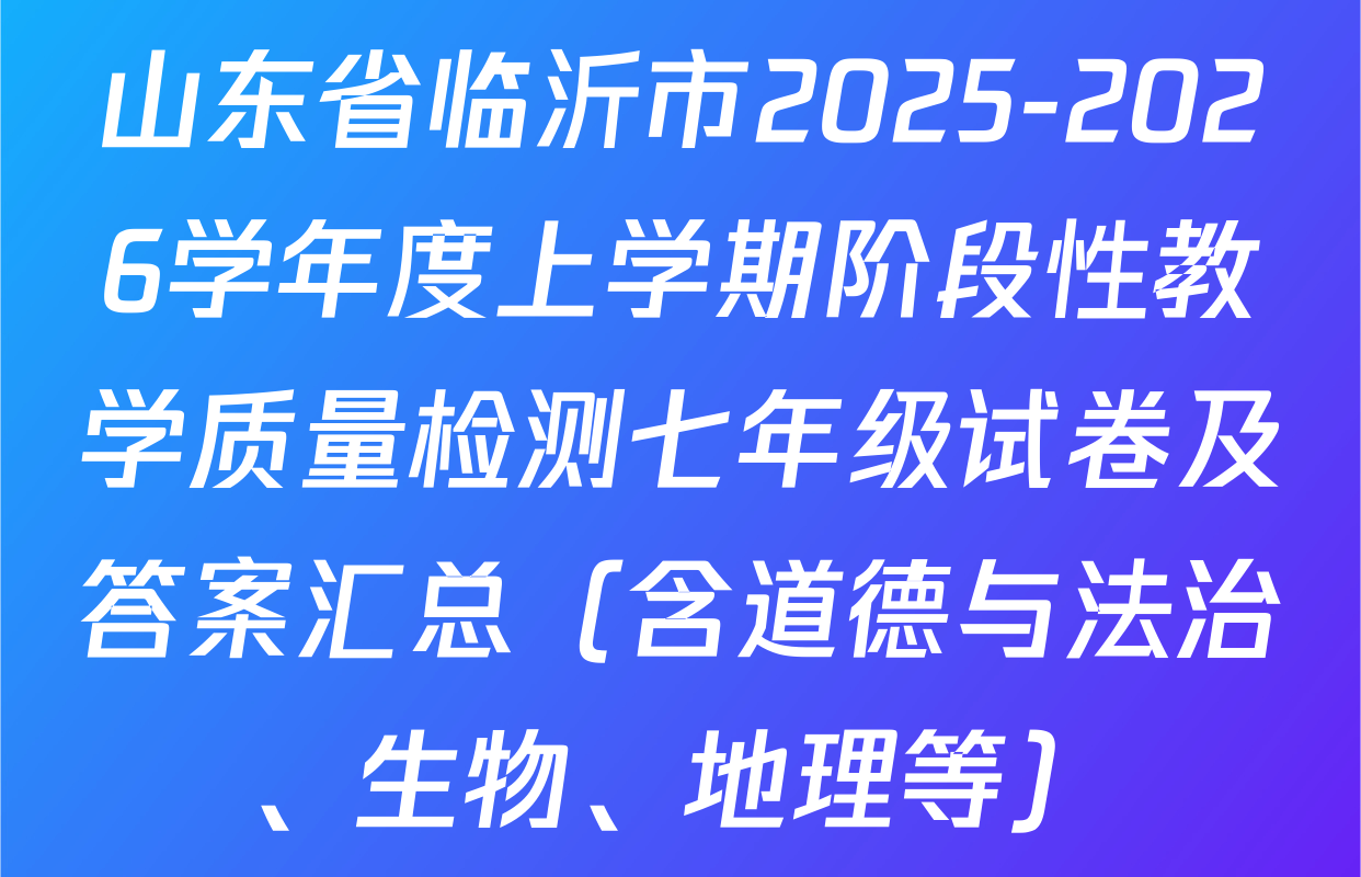 山东省临沂市2025-2026学年度上学期阶段性教学质量检测七年级试卷及答案汇总（含道德与法治、生物、地理等）