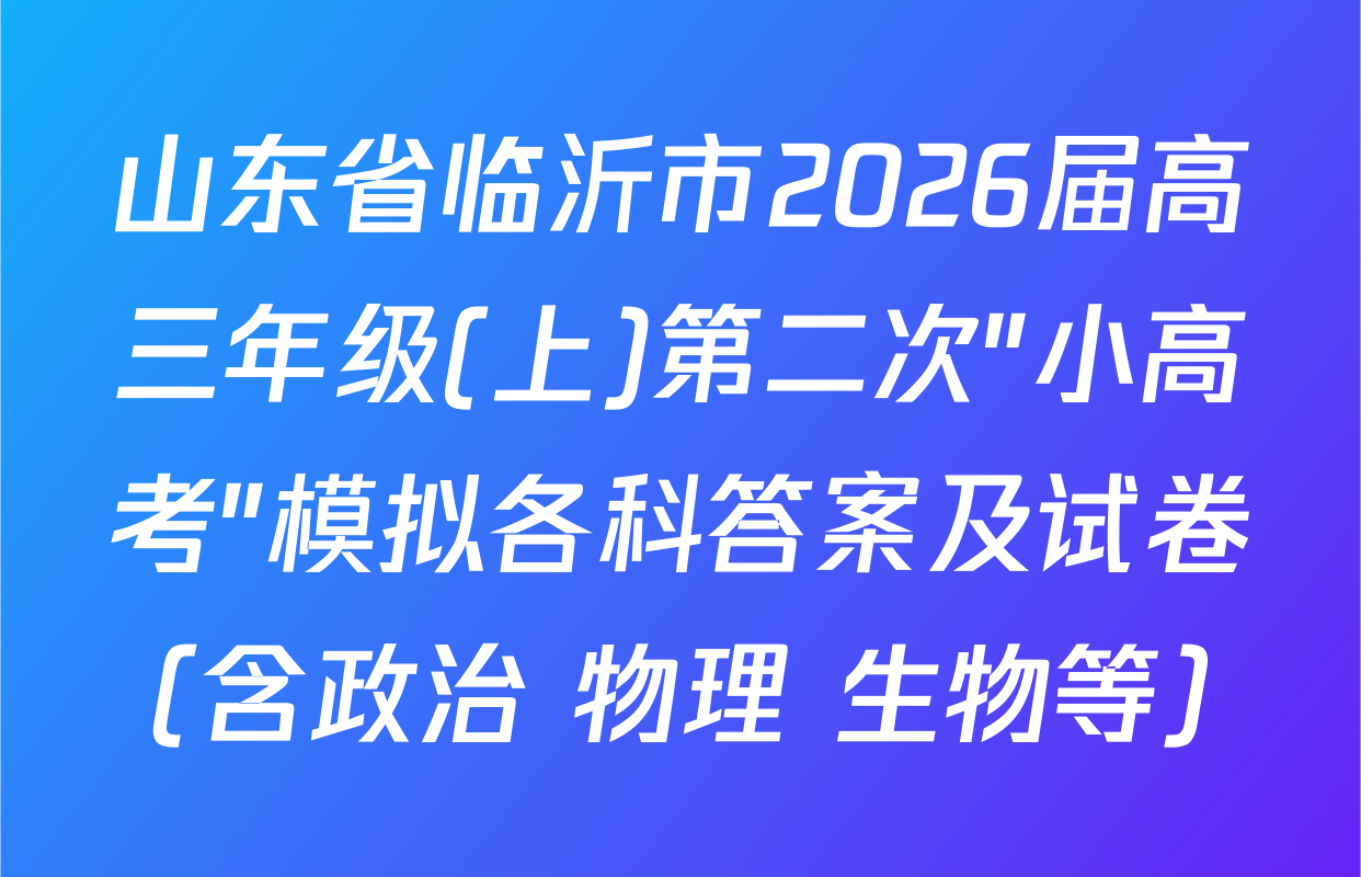 山东省临沂市2026届高三年级(上)第二次"小高考"模拟各科答案及试卷（含政治 物理 生物等）