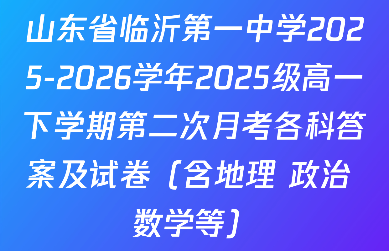 山东省临沂第一中学2025-2026学年2025级高一下学期第二次月考各科答案及试卷（含地理 政治 数学等）