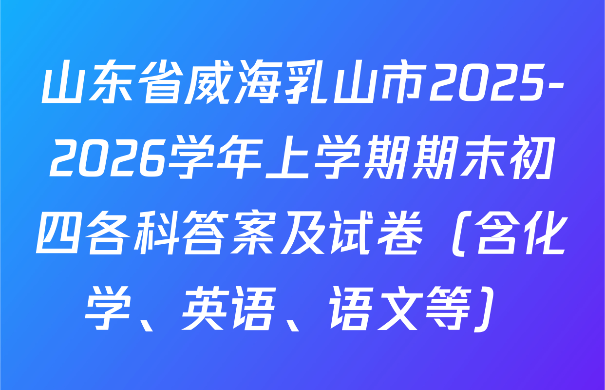 山东省威海乳山市2025-2026学年上学期期末初四各科答案及试卷（含化学、英语、语文等）