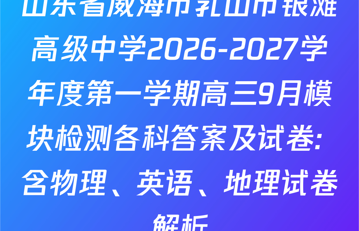 山东省威海市乳山市银滩高级中学2026-2027学年度第一学期高三9月模块检测各科答案及试卷: 含物理、英语、地理试卷解析