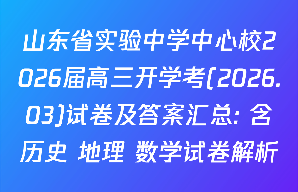 山东省实验中学中心校2026届高三开学考(2026.03)试卷及答案汇总: 含历史 地理 数学试卷解析