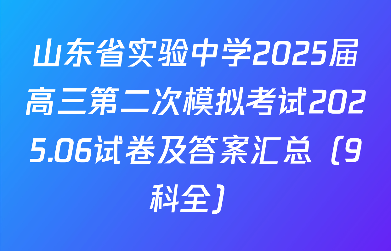 山东省实验中学2025届高三第二次模拟考试2025.06试卷及答案汇总（9科全）