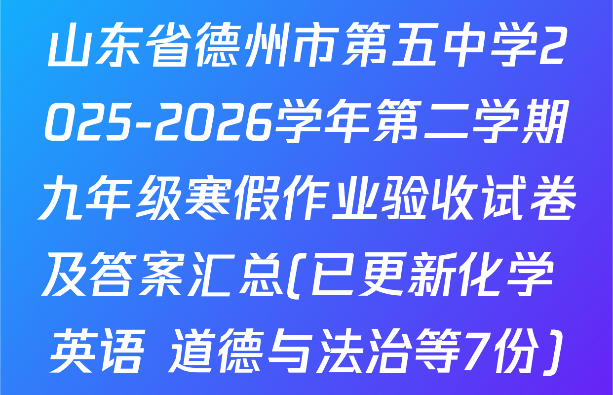 山东省德州市第五中学2025-2026学年第二学期九年级寒假作业验收试卷及答案汇总(已更新化学 英语 道德与法治等7份)