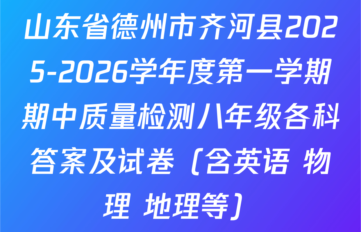 山东省德州市齐河县2025-2026学年度第一学期期中质量检测八年级各科答案及试卷（含英语 物理 地理等）