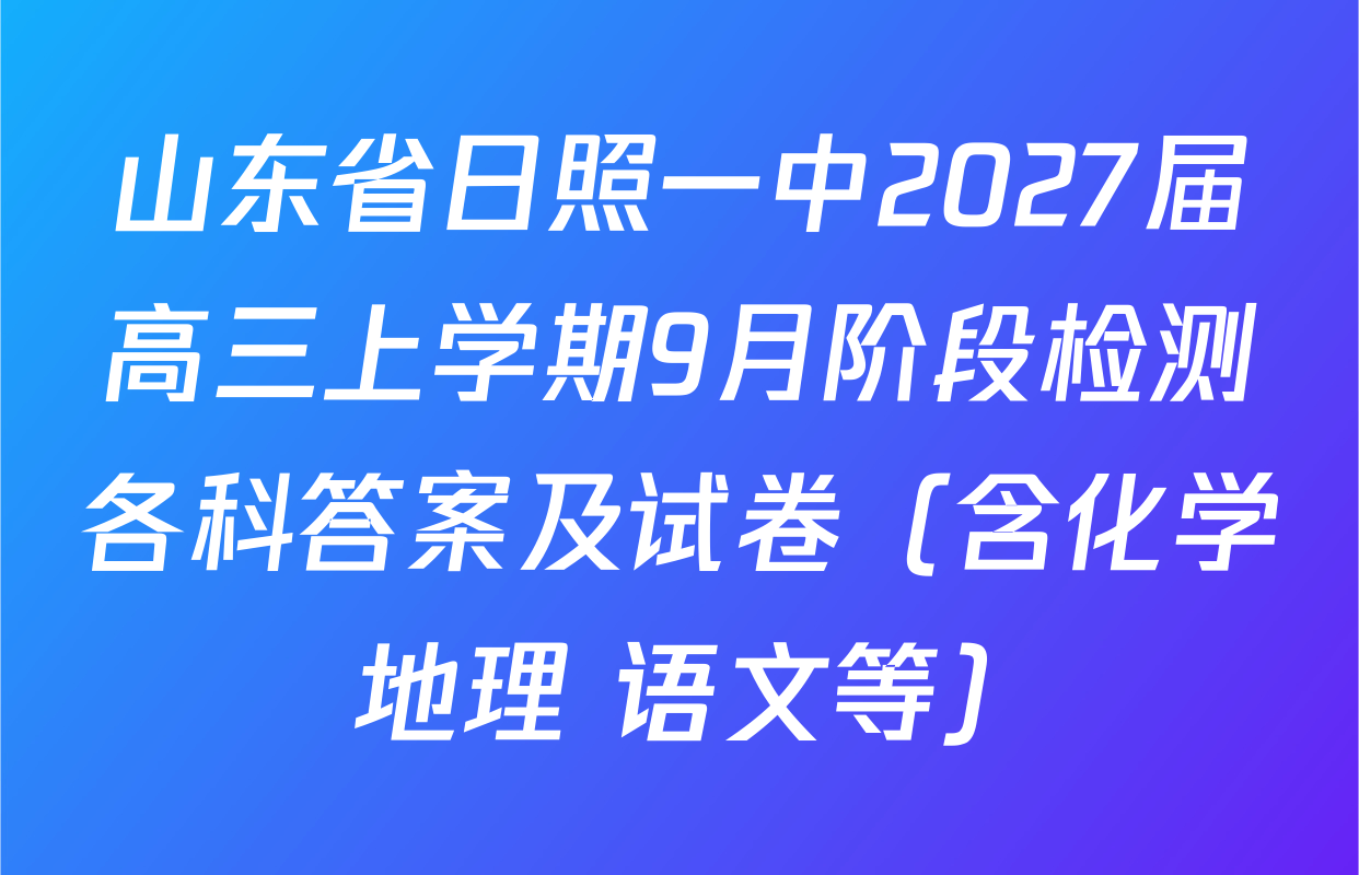 山东省日照一中2027届高三上学期9月阶段检测各科答案及试卷（含化学 地理 语文等）