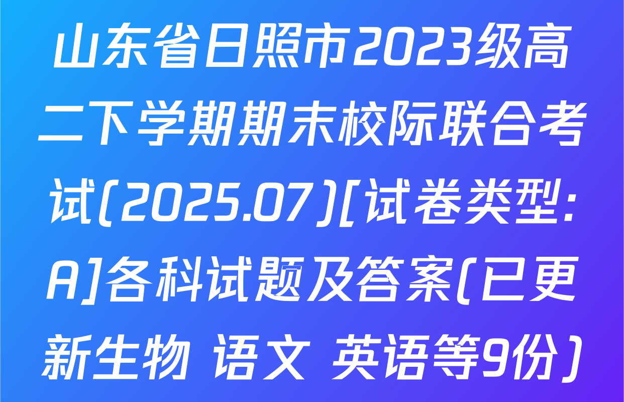 山东省日照市2023级高二下学期期末校际联合考试(2025.07)[试卷类型:A]各科试题及答案(已更新生物 语文 英语等9份)