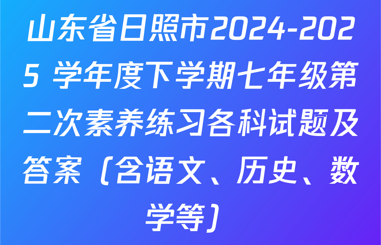 山东省日照市2024-2025 学年度下学期七年级第二次素养练习各科试题及答案（含语文、历史、数学等）