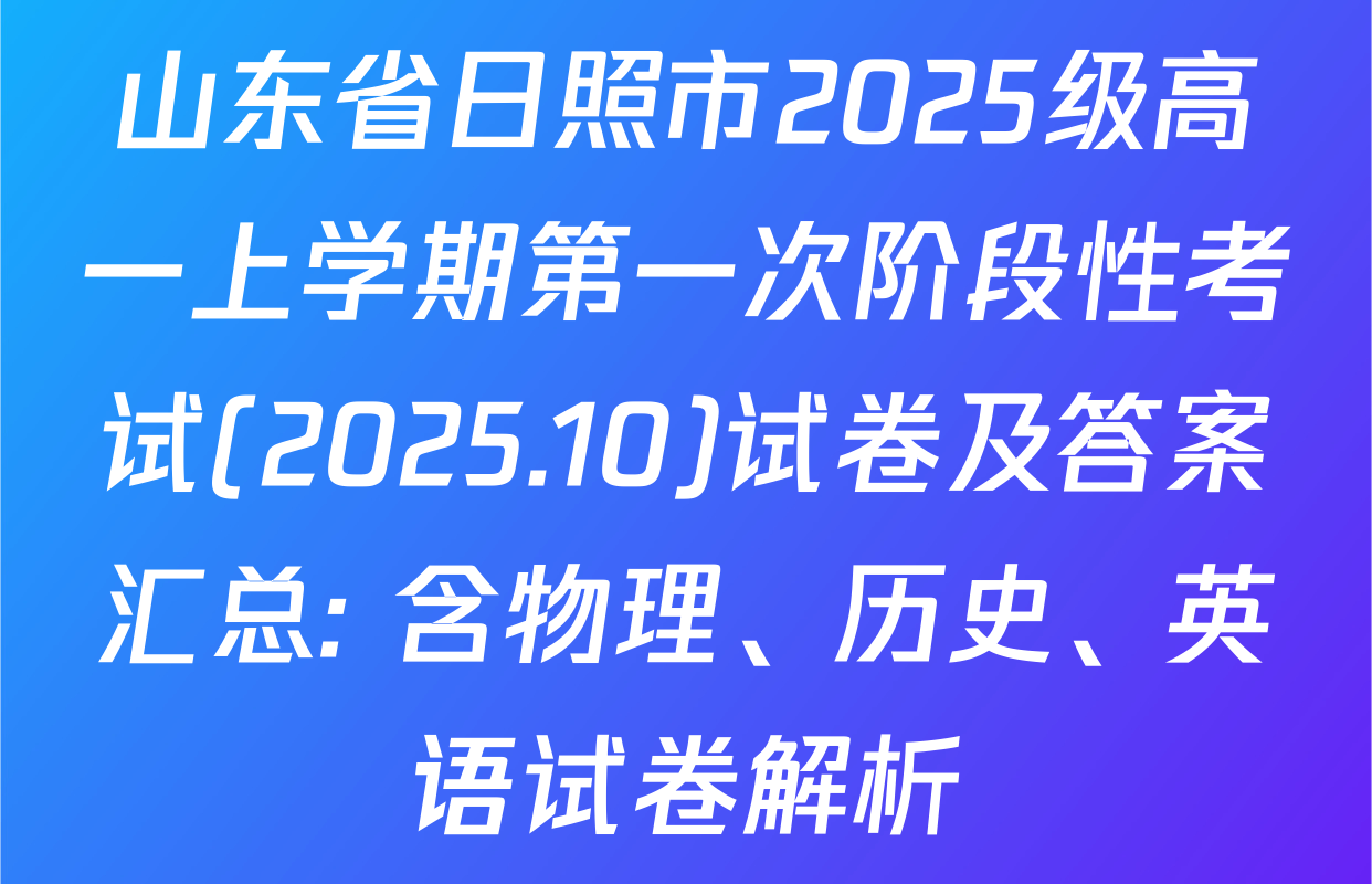 山东省日照市2025级高一上学期第一次阶段性考试(2025.10)试卷及答案汇总: 含物理、历史、英语试卷解析