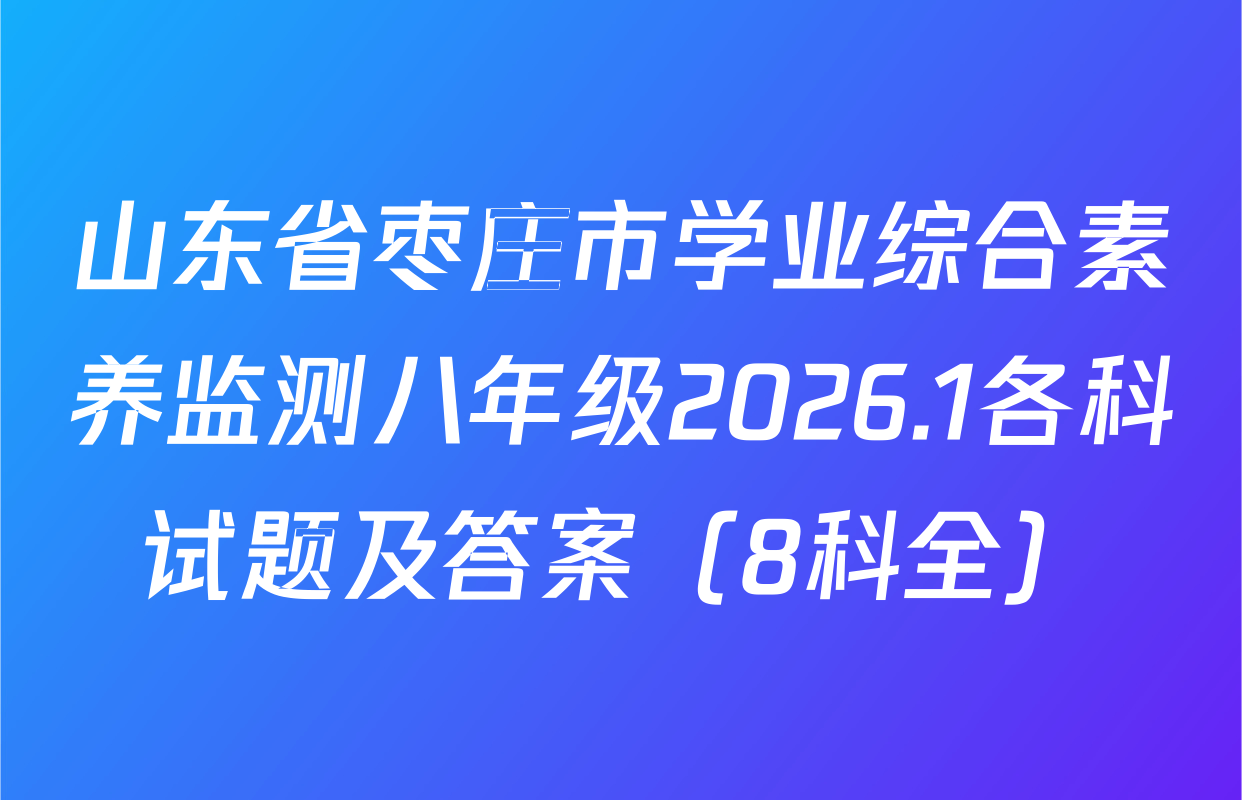 山东省枣庄市学业综合素养监测八年级2026.1各科试题及答案（8科全）