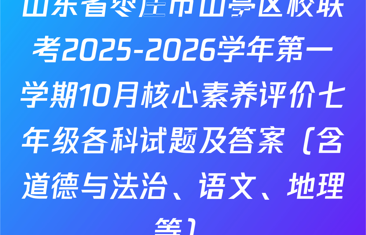 山东省枣庄市山亭区校联考2025-2026学年第一学期10月核心素养评价七年级各科试题及答案（含道德与法治、语文、地理等）