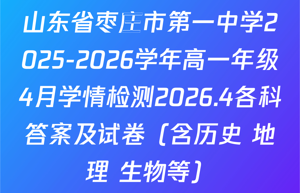 山东省枣庄市第一中学2025-2026学年高一年级4月学情检测2026.4各科答案及试卷（含历史 地理 生物等）