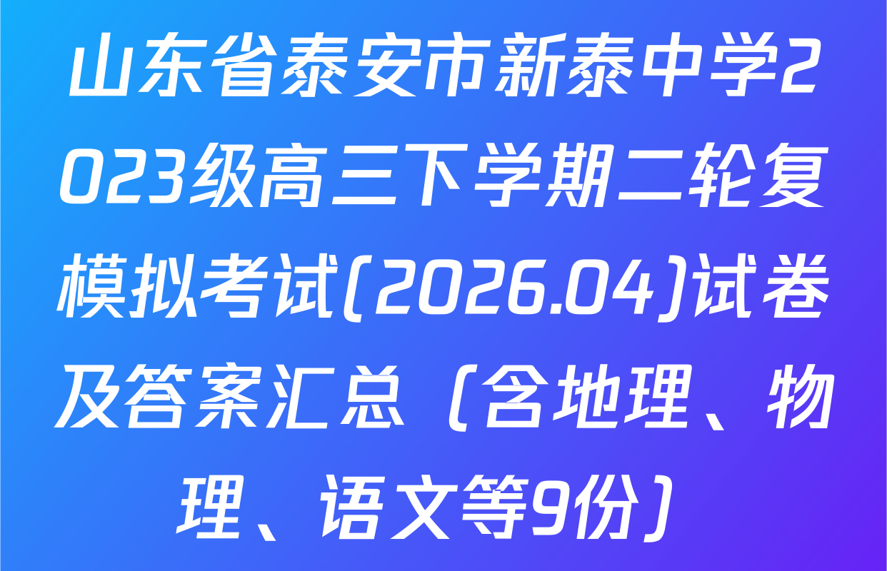 山东省泰安市新泰中学2023级高三下学期二轮复模拟考试(2026.04)试卷及答案汇总（含地理、物理、语文等9份）