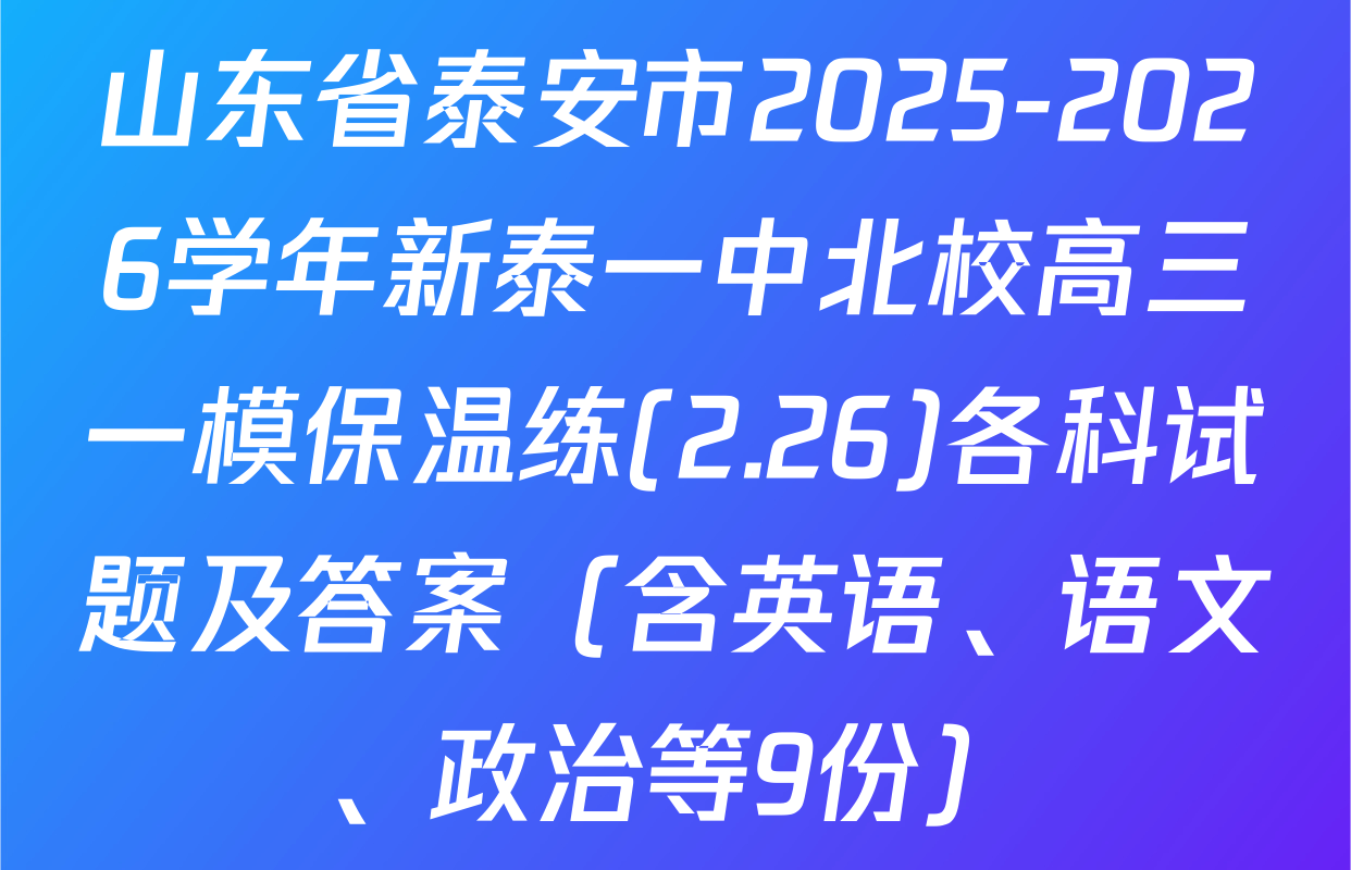 山东省泰安市2025-2026学年新泰一中北校高三一模保温练(2.26)各科试题及答案（含英语、语文、政治等9份）