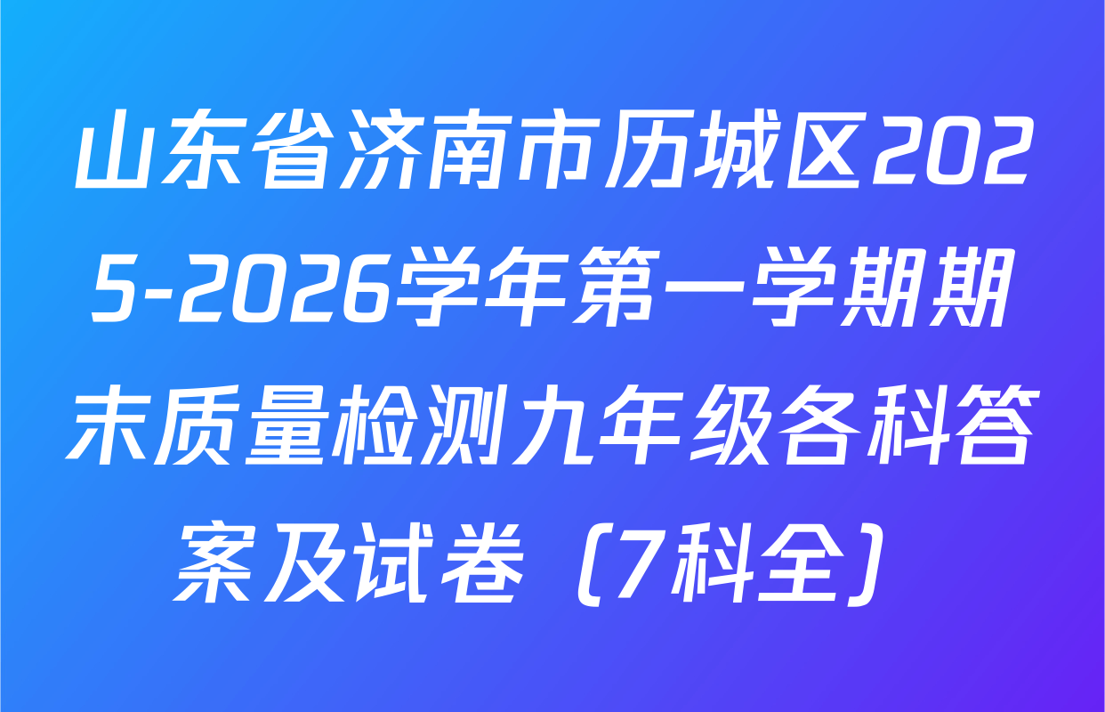 山东省济南市历城区2025-2026学年第一学期期末质量检测九年级各科答案及试卷（7科全）