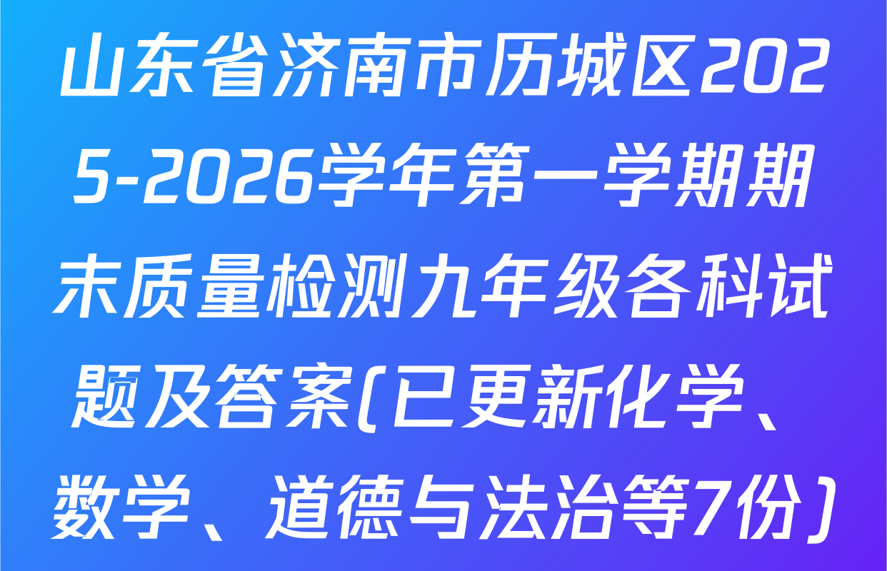 山东省济南市历城区2025-2026学年第一学期期末质量检测九年级各科试题及答案(已更新化学、数学、道德与法治等7份)