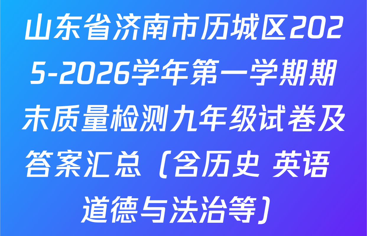 山东省济南市历城区2025-2026学年第一学期期末质量检测九年级试卷及答案汇总（含历史 英语 道德与法治等）