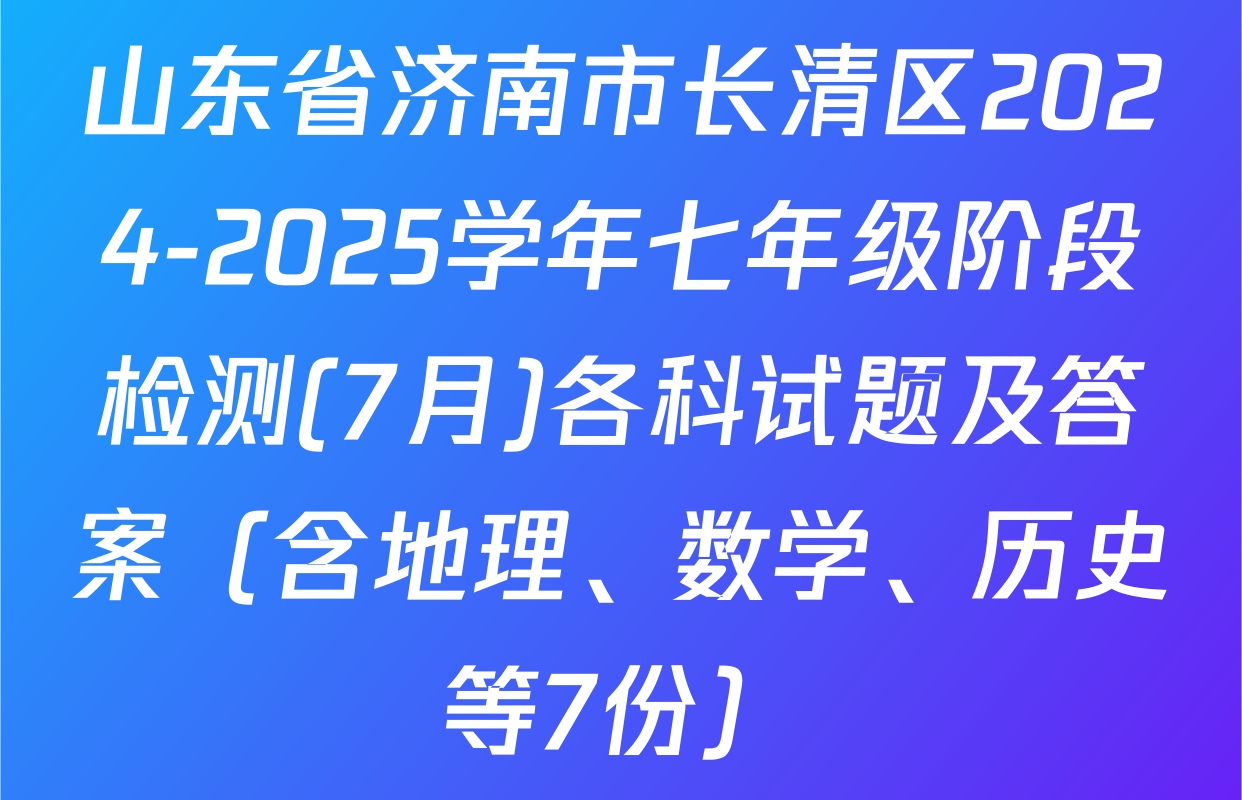 山东省济南市长清区2024-2025学年七年级阶段检测(7月)各科试题及答案（含地理、数学、历史等7份）