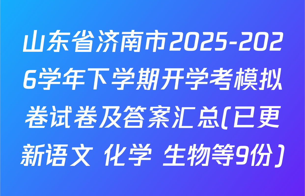 山东省济南市2025-2026学年下学期开学考模拟卷试卷及答案汇总(已更新语文 化学 生物等9份)