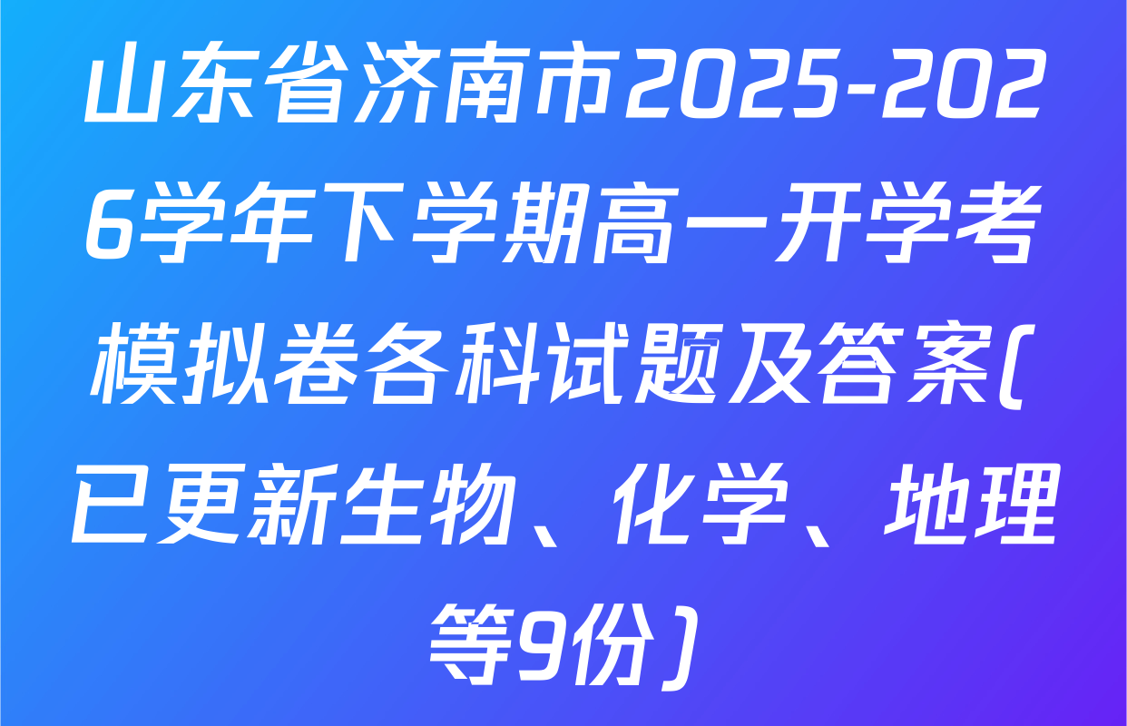山东省济南市2025-2026学年下学期高一开学考模拟卷各科试题及答案(已更新生物、化学、地理等9份)