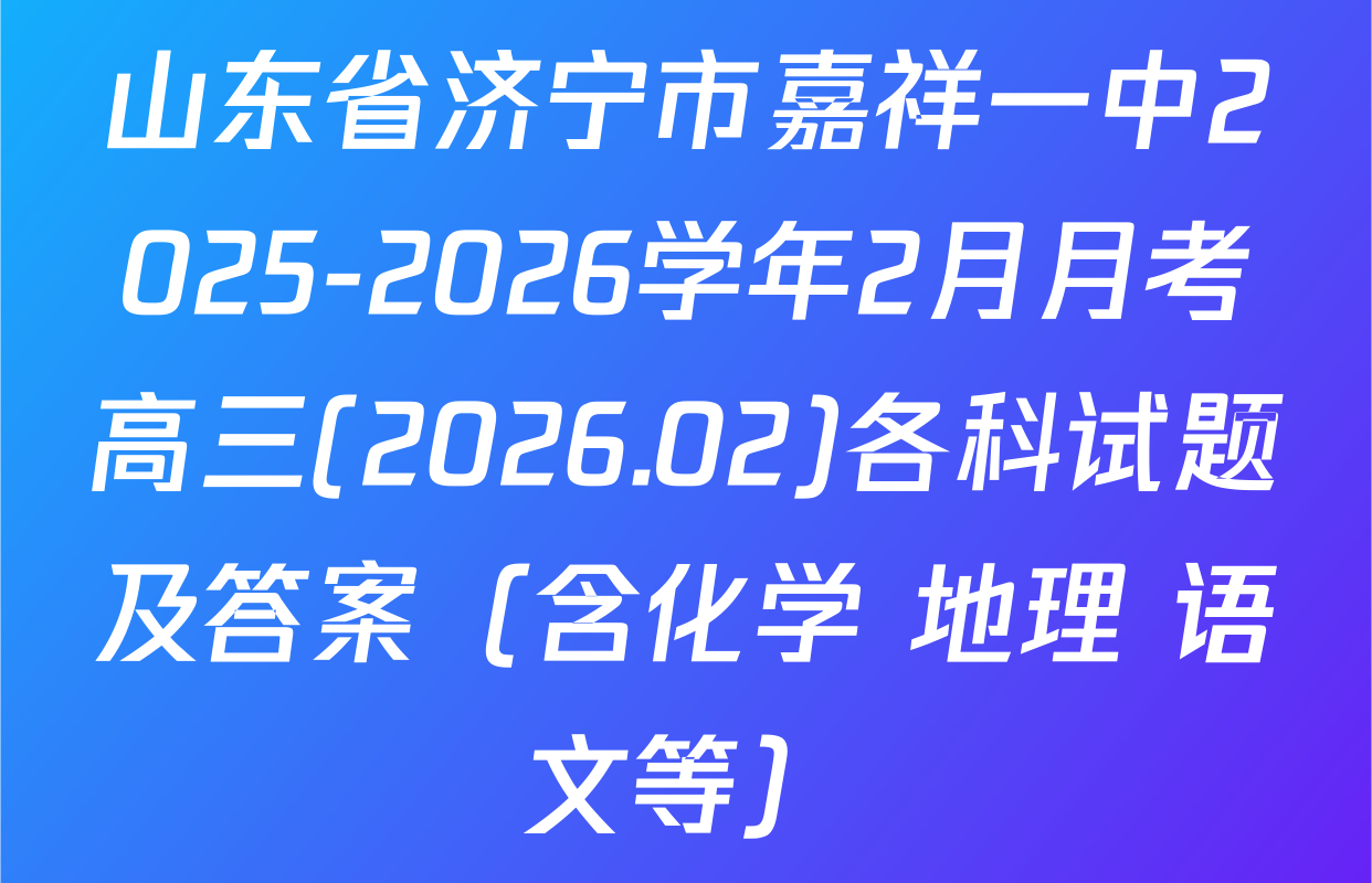 山东省济宁市嘉祥一中2025-2026学年2月月考高三(2026.02)各科试题及答案（含化学 地理 语文等）