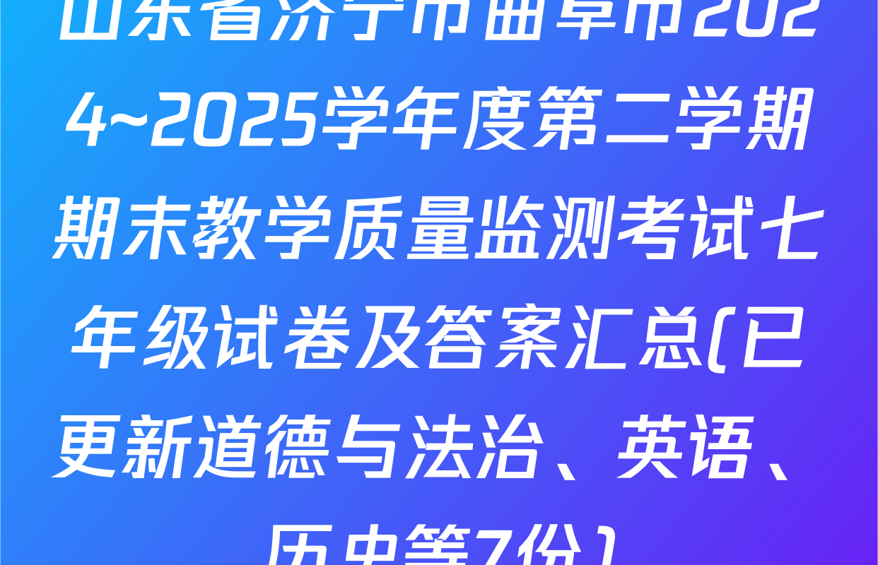 山东省济宁市曲阜市2024~2025学年度第二学期期末教学质量监测考试七年级试卷及答案汇总(已更新道德与法治、英语、历史等7份)