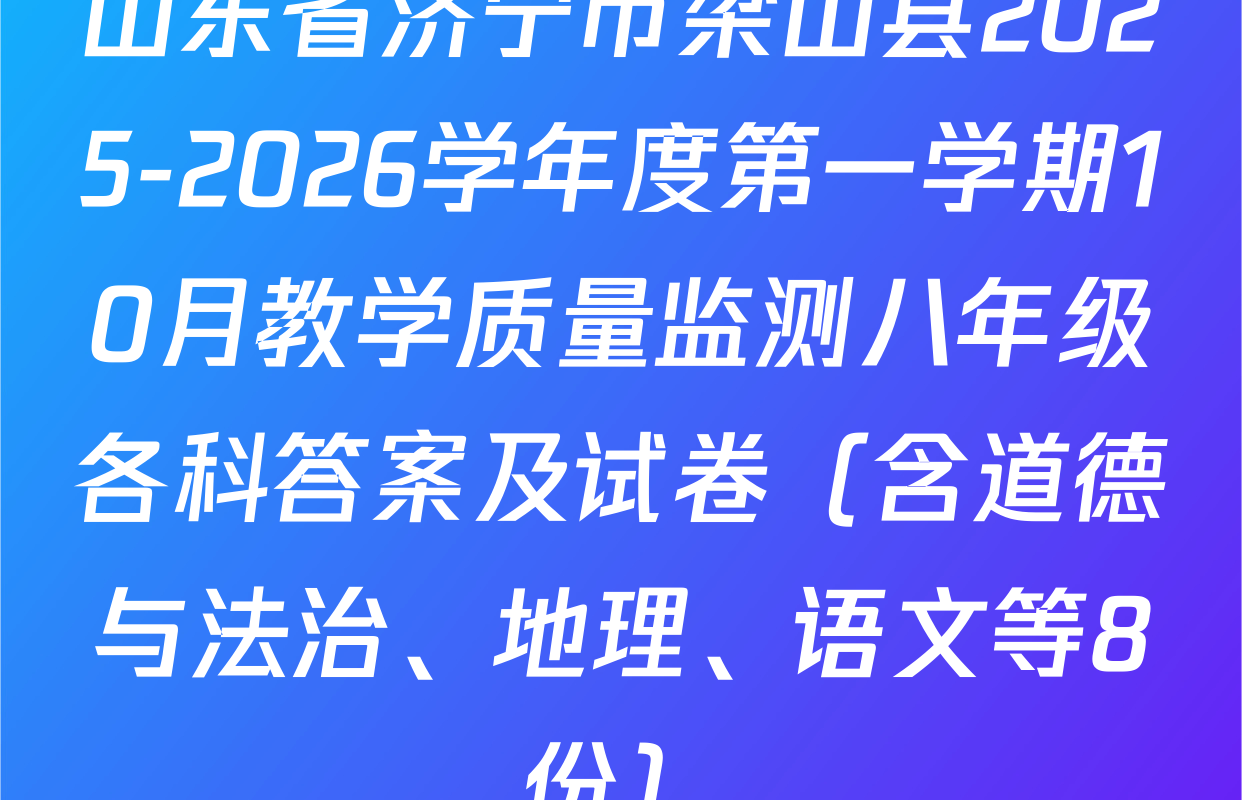 山东省济宁市梁山县2025-2026学年度第一学期10月教学质量监测八年级各科答案及试卷（含道德与法治、地理、语文等8份）