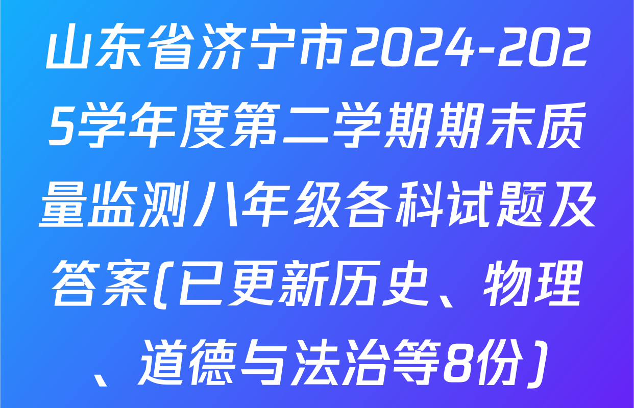 山东省济宁市2024-2025学年度第二学期期末质量监测八年级各科试题及答案(已更新历史、物理、道德与法治等8份)