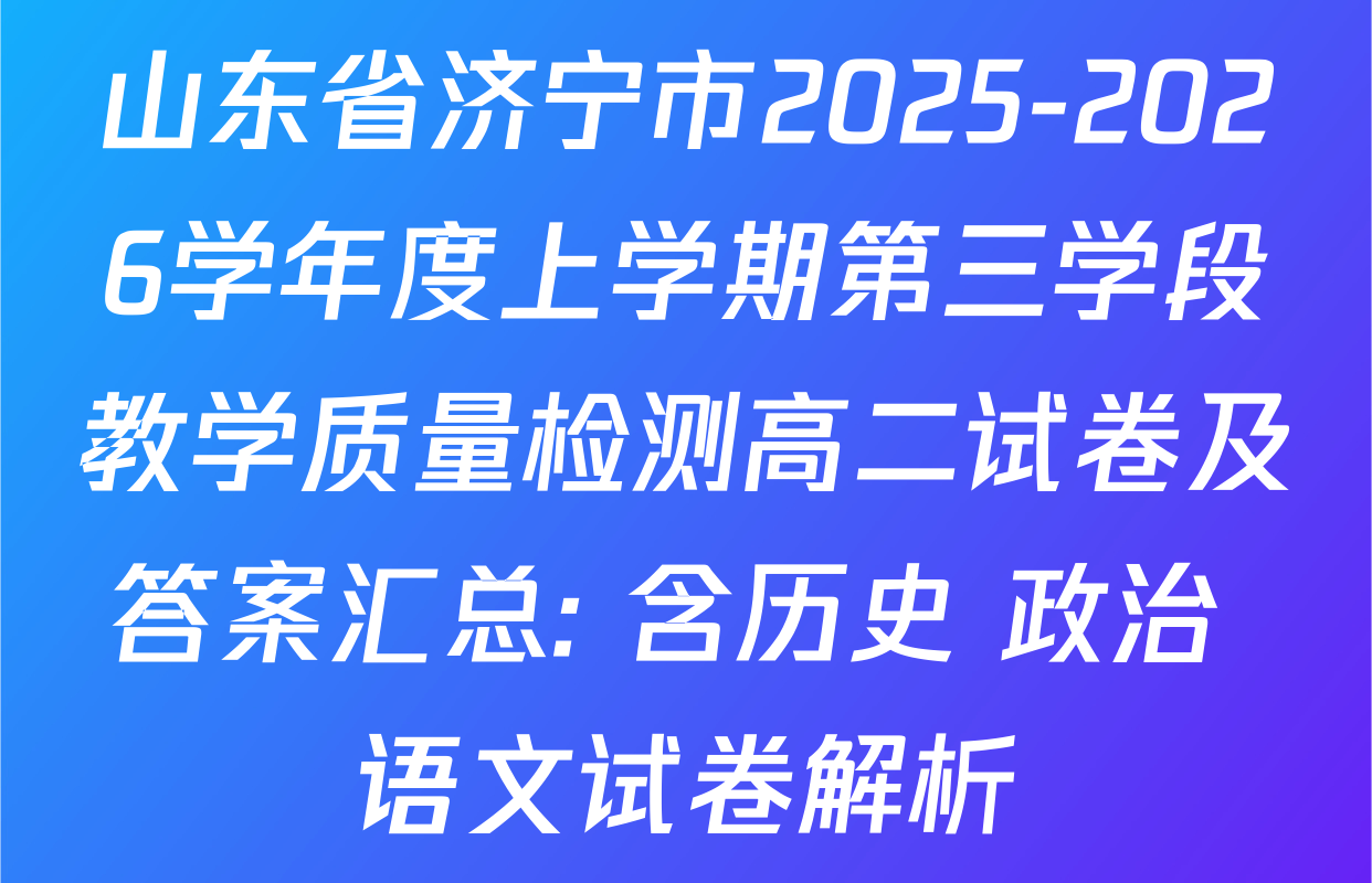 山东省济宁市2025-2026学年度上学期第三学段教学质量检测高二试卷及答案汇总: 含历史 政治 语文试卷解析