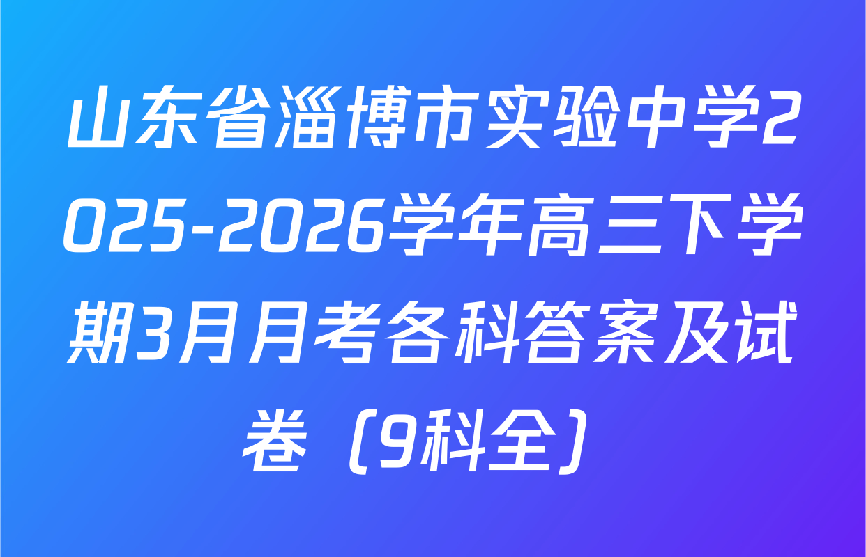 山东省淄博市实验中学2025-2026学年高三下学期3月月考各科答案及试卷（9科全）