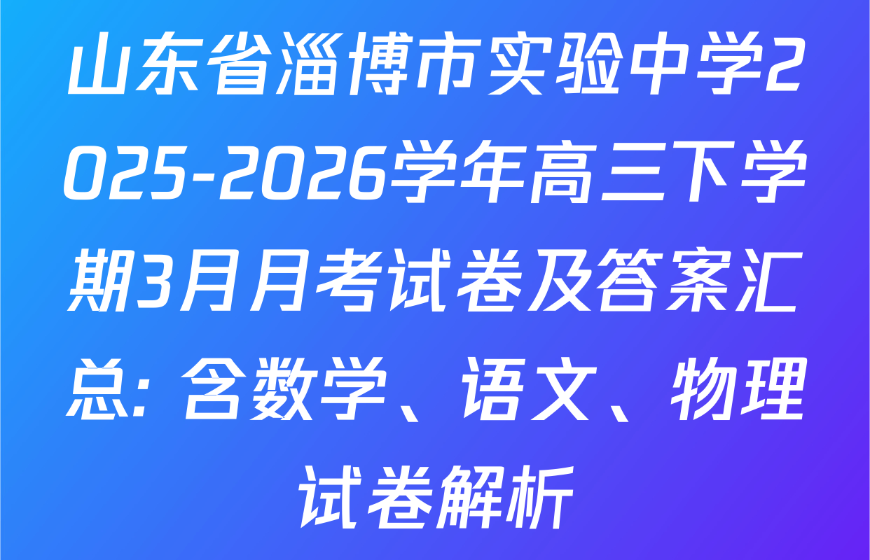 山东省淄博市实验中学2025-2026学年高三下学期3月月考试卷及答案汇总: 含数学、语文、物理试卷解析