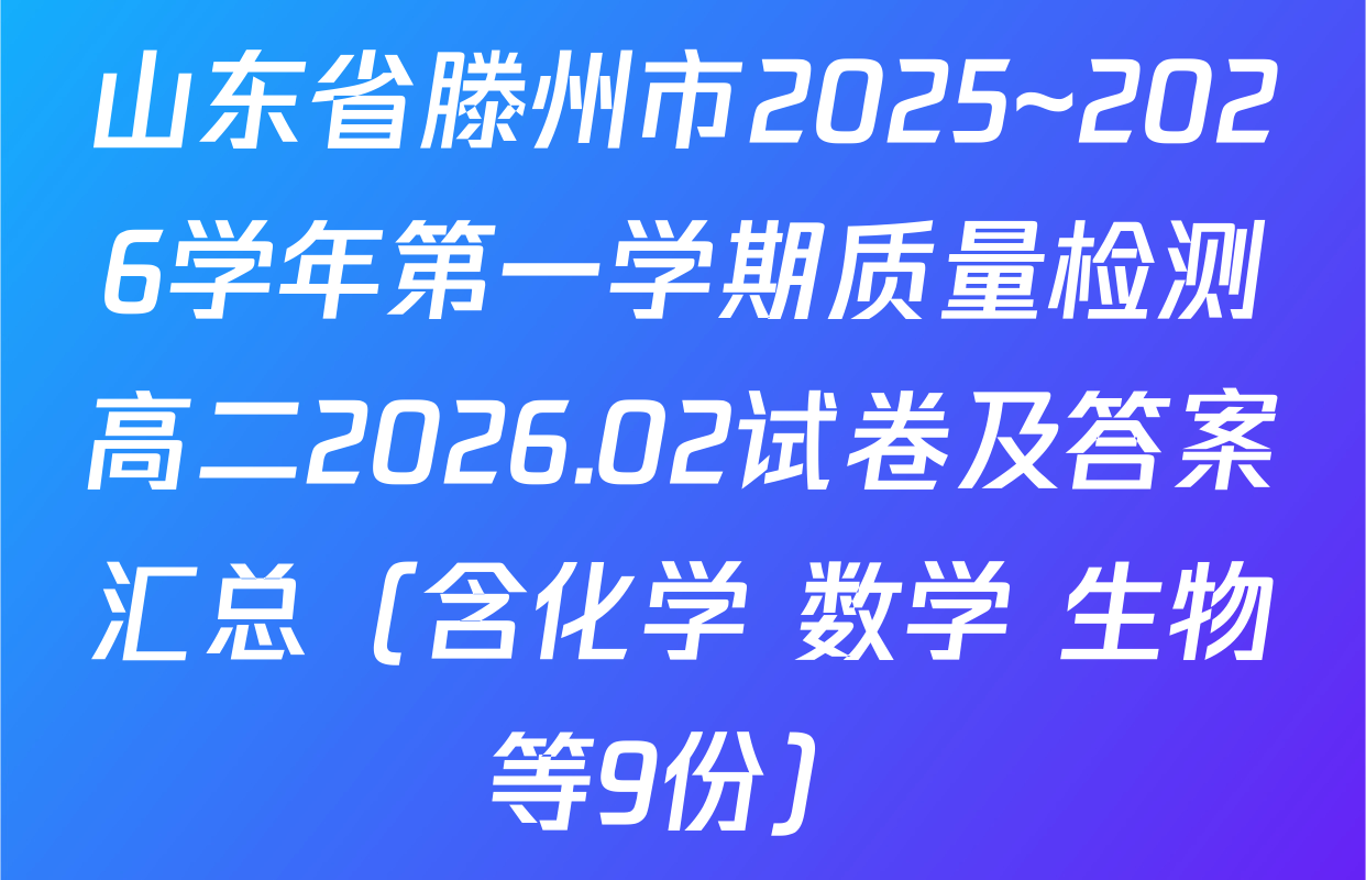 山东省滕州市2025~2026学年第一学期质量检测高二2026.02试卷及答案汇总（含化学 数学 生物等9份）