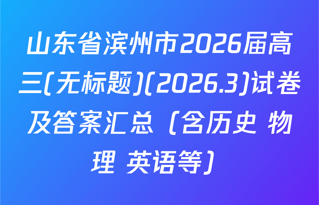 山东省滨州市2026届高三(无标题)(2026.3)试卷及答案汇总（含历史 物理 英语等）