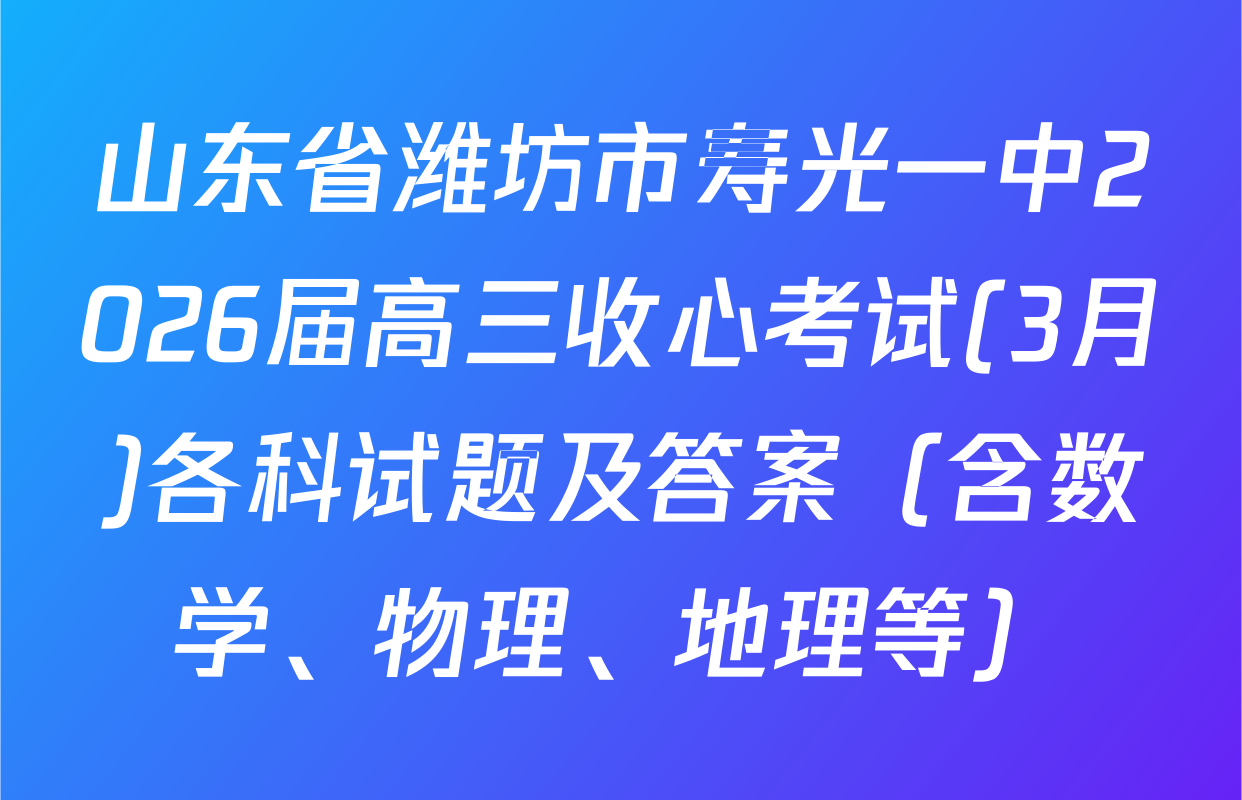 山东省潍坊市寿光一中2026届高三收心考试(3月)各科试题及答案（含数学、物理、地理等）