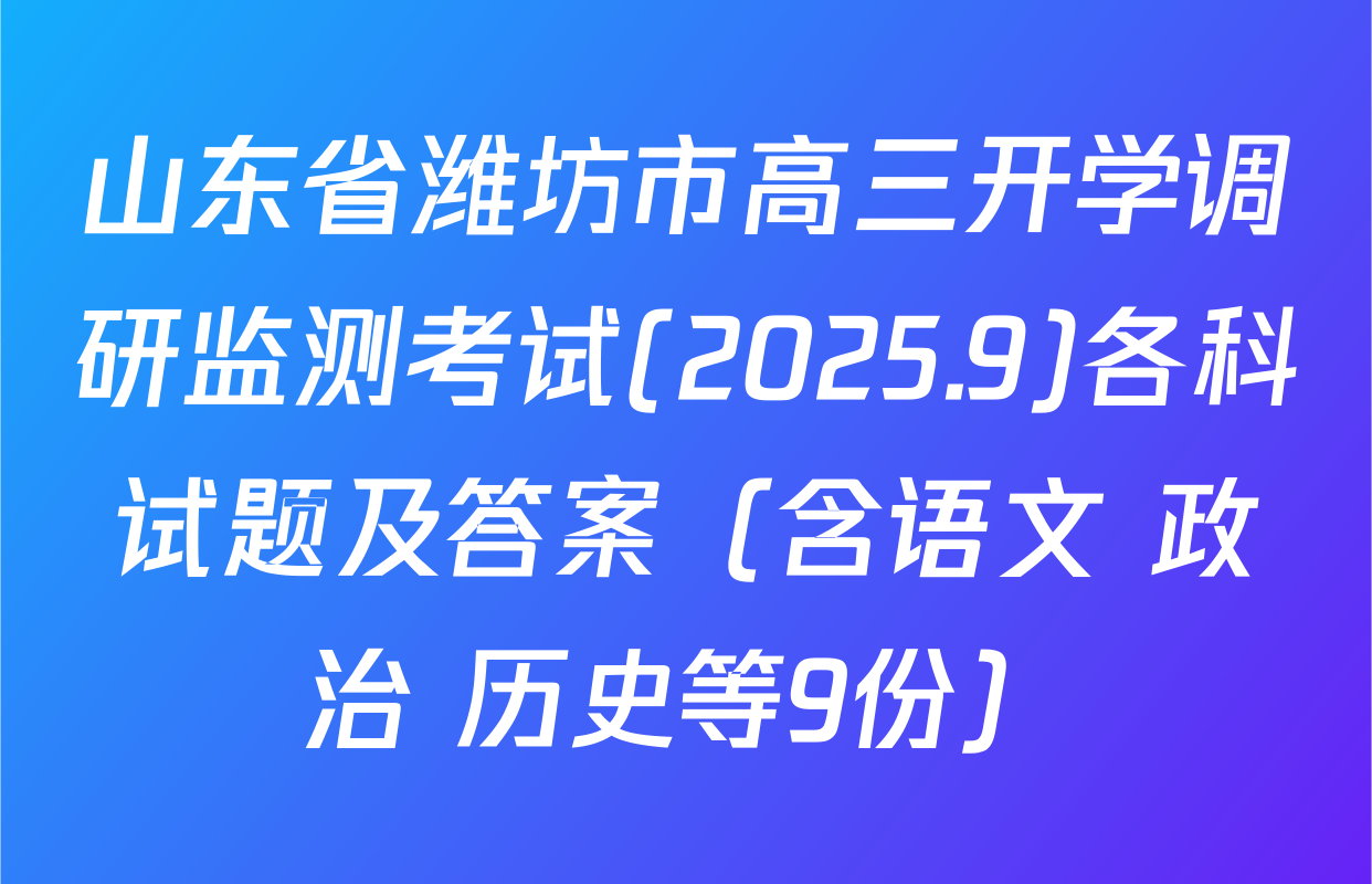 山东省潍坊市高三开学调研监测考试(2025.9)各科试题及答案（含语文 政治 历史等9份）