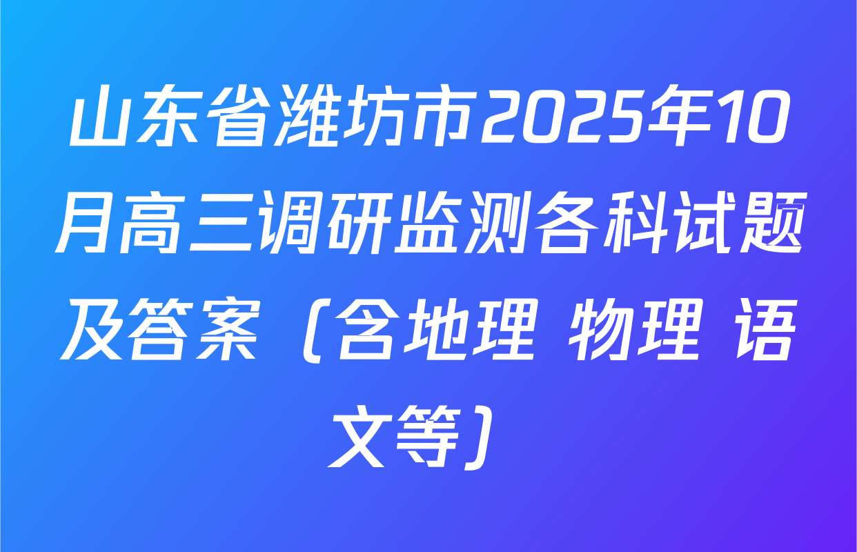 山东省潍坊市2025年10月高三调研监测各科试题及答案（含地理 物理 语文等）