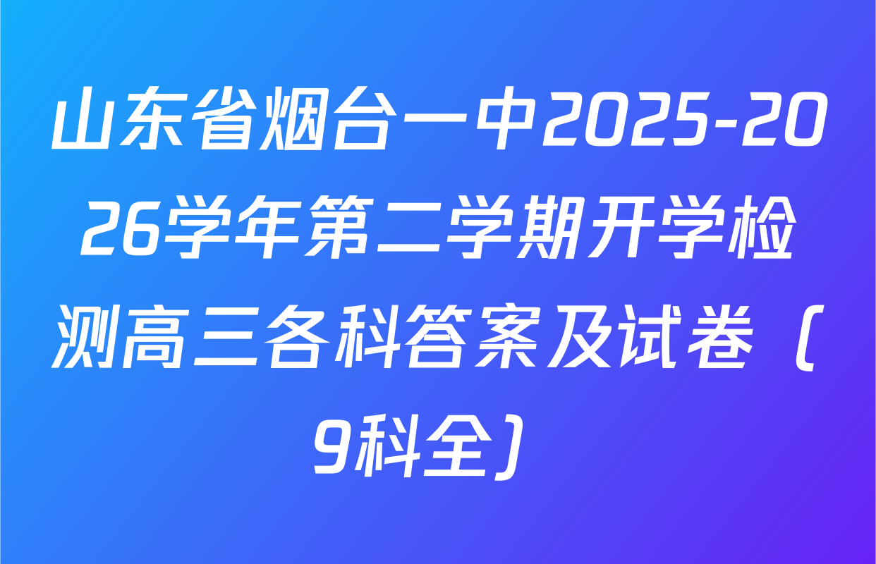 山东省烟台一中2025-2026学年第二学期开学检测高三各科答案及试卷（9科全）