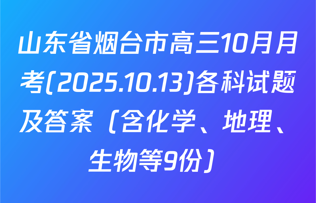 山东省烟台市高三10月月考(2025.10.13)各科试题及答案（含化学、地理、生物等9份）