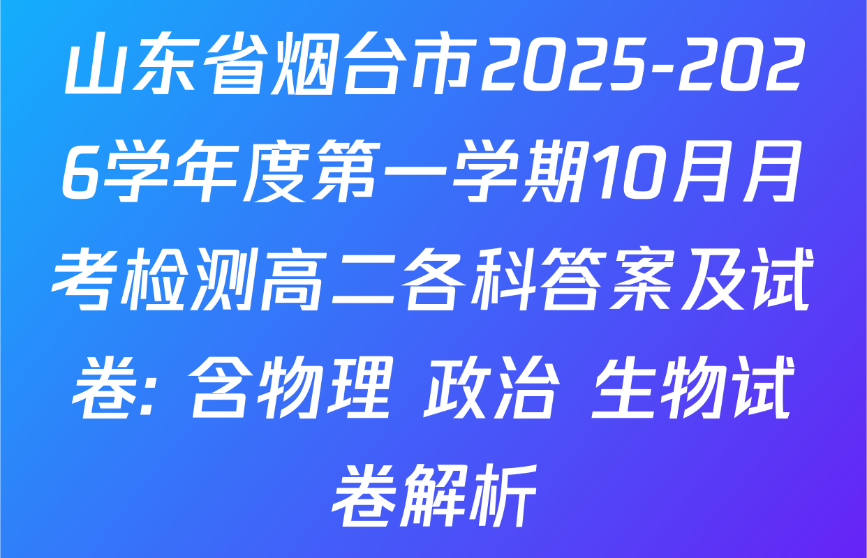 山东省烟台市2025-2026学年度第一学期10月月考检测高二各科答案及试卷: 含物理 政治 生物试卷解析