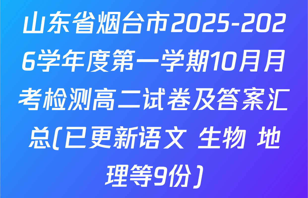 山东省烟台市2025-2026学年度第一学期10月月考检测高二试卷及答案汇总(已更新语文 生物 地理等9份)
