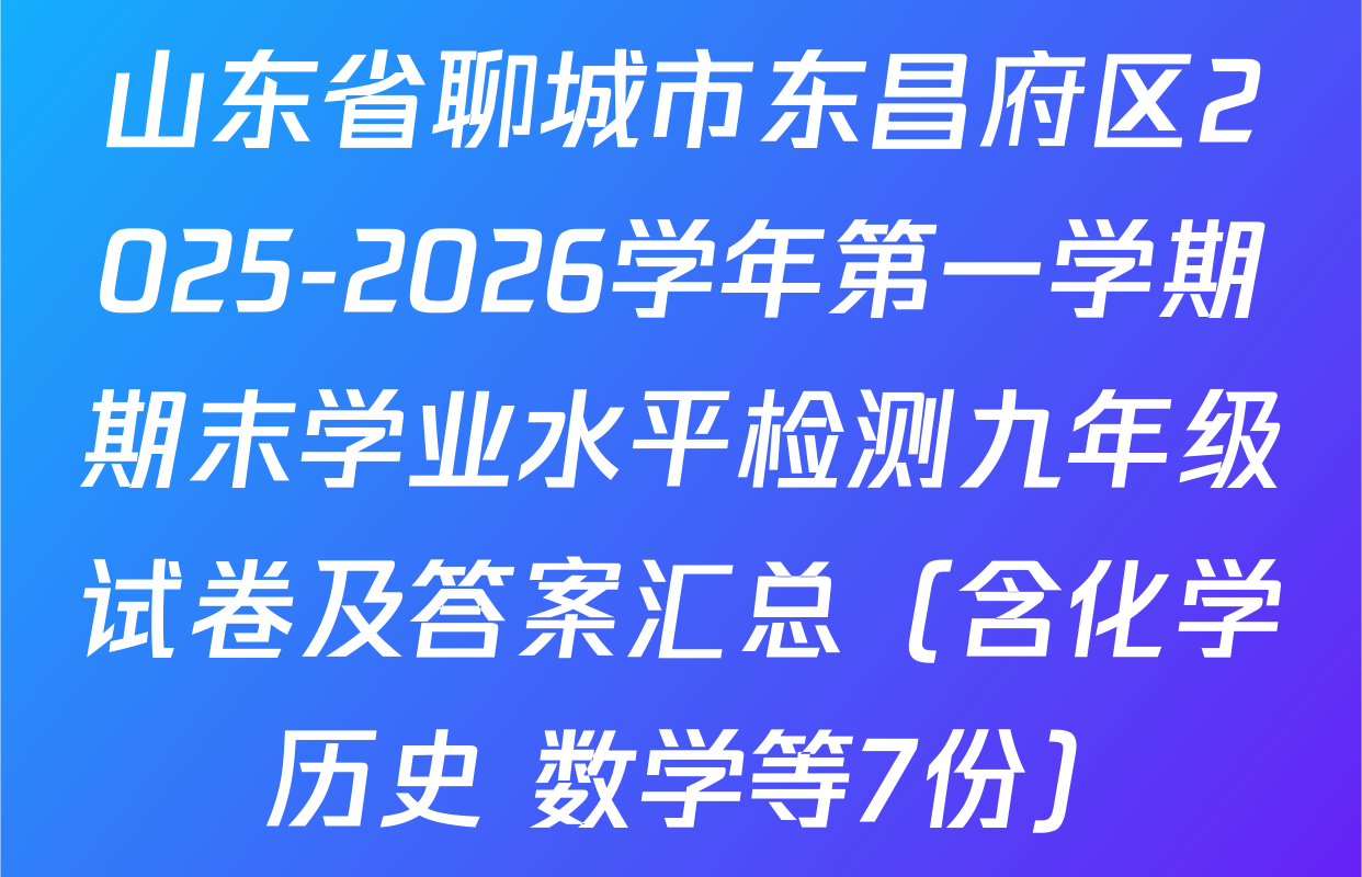 山东省聊城市东昌府区2025-2026学年第一学期期末学业水平检测九年级试卷及答案汇总（含化学 历史 数学等7份）