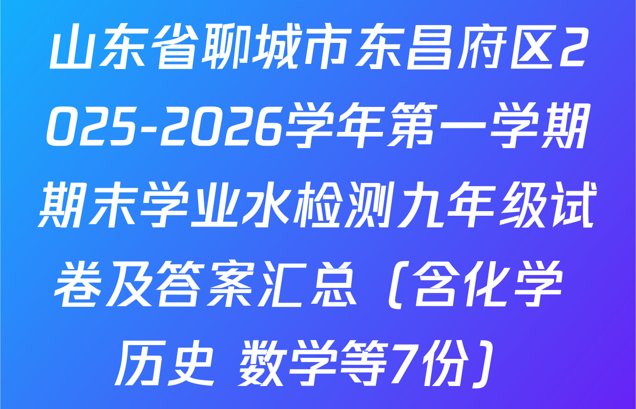 山东省聊城市东昌府区2025-2026学年第一学期期末学业水检测九年级试卷及答案汇总（含化学 历史 数学等7份）