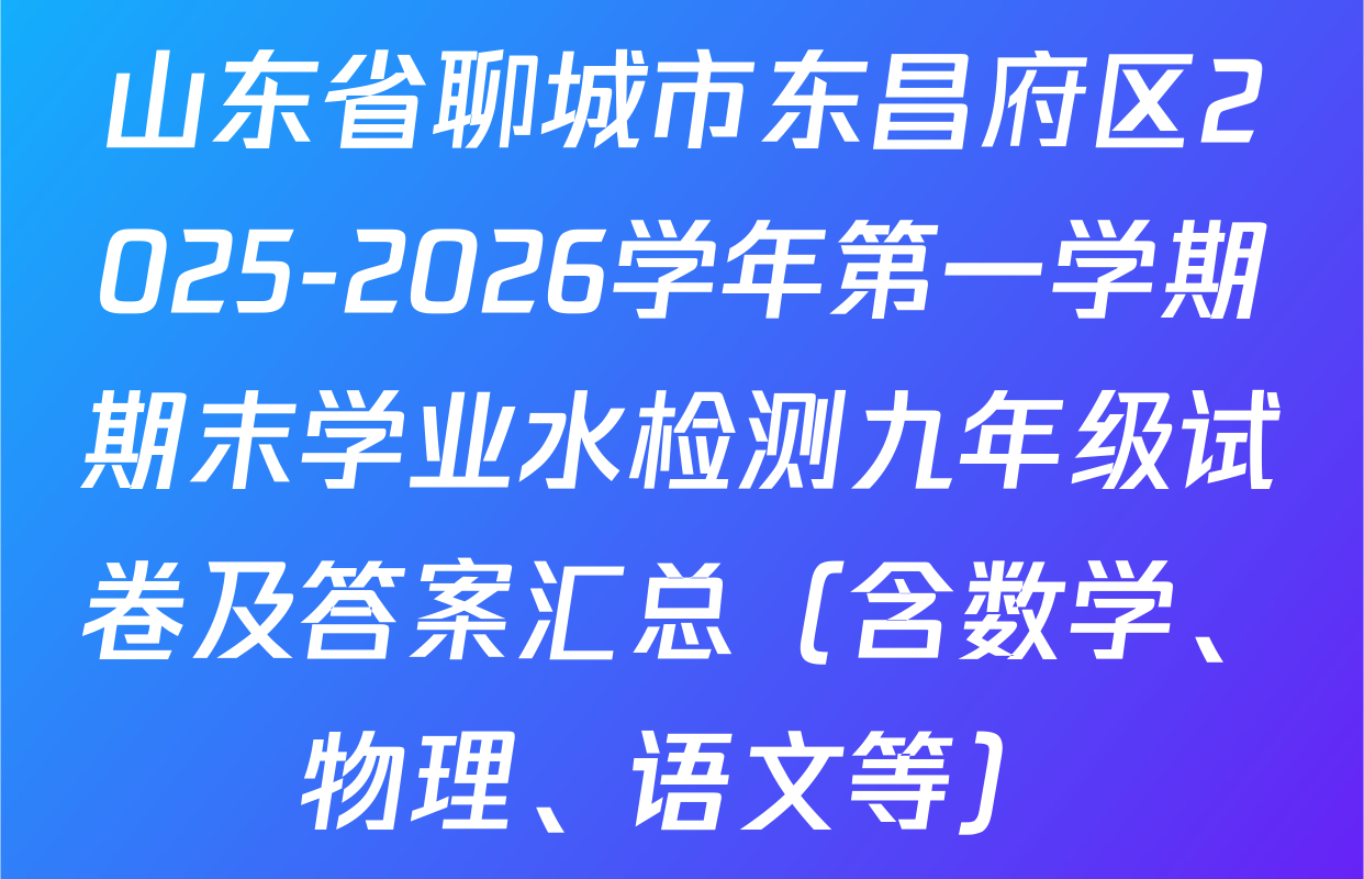 山东省聊城市东昌府区2025-2026学年第一学期期末学业水检测九年级试卷及答案汇总（含数学、物理、语文等）