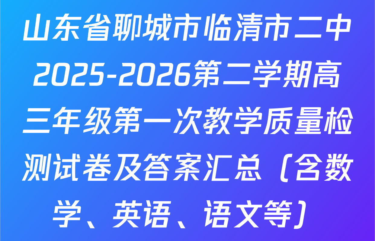 山东省聊城市临清市二中2025-2026第二学期高三年级第一次教学质量检测试卷及答案汇总（含数学、英语、语文等）